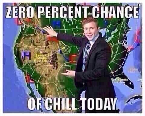 Zero percent chance of chill today